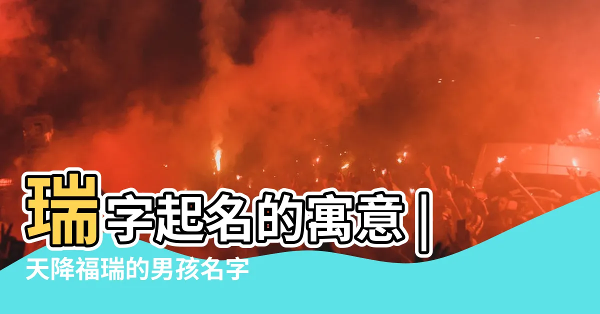 【瑞的意思名字】瑞字起名的寓意 |天降福瑞的男孩名字大全 |瑞字五行屬什麼 |