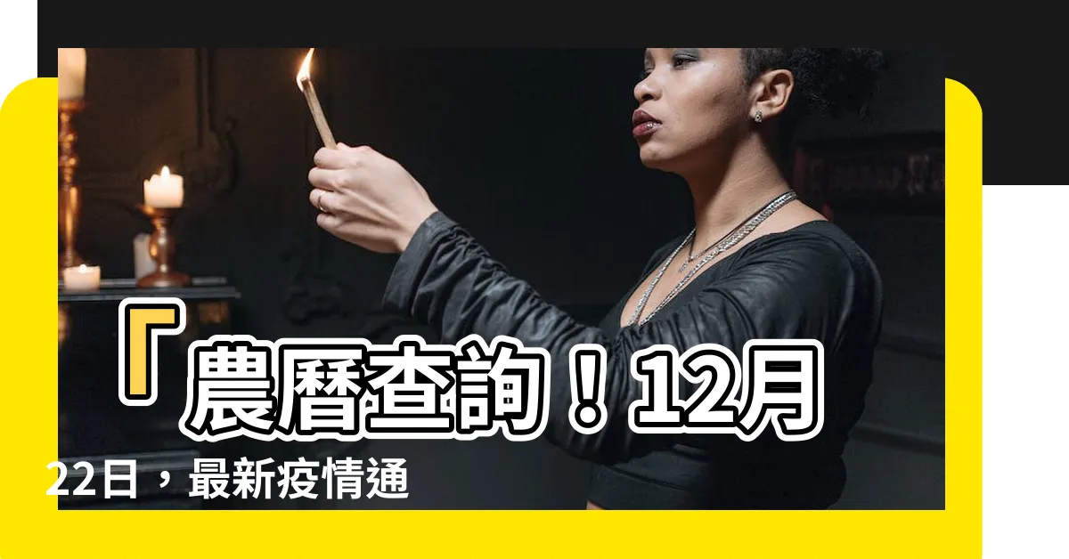 【十二月 22】「農曆查詢！12月22日，最新疫情通報，火熱話題在這裡！」