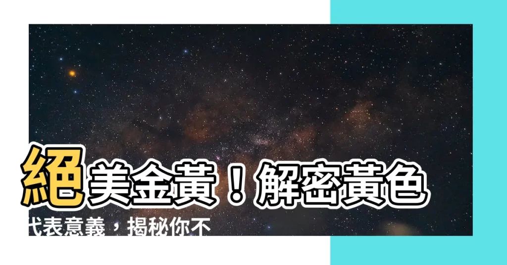 【黃色代表意義】絕美金黃！解密黃色代表意義，揭秘你不可不知的顏色秘密