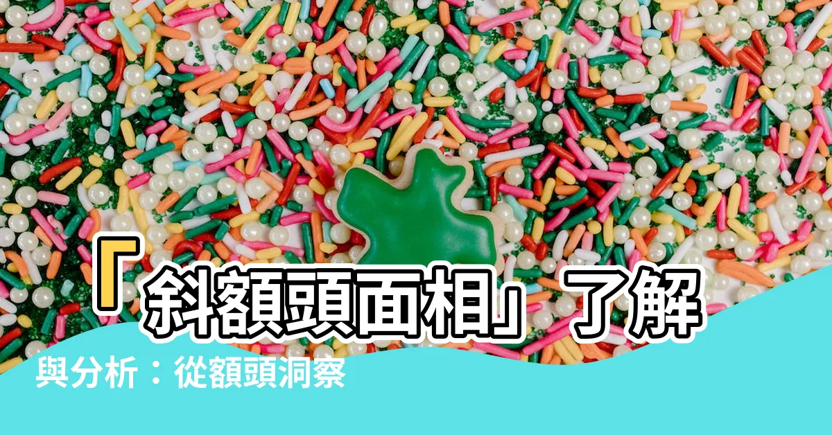 【斜額頭面相】「斜額頭面相」瞭解與分析：從額頭洞察他人的特質
