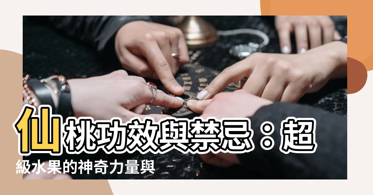 【仙桃功效與禁忌】仙桃功效與禁忌：超級水果的神奇力量與食用秘訣
