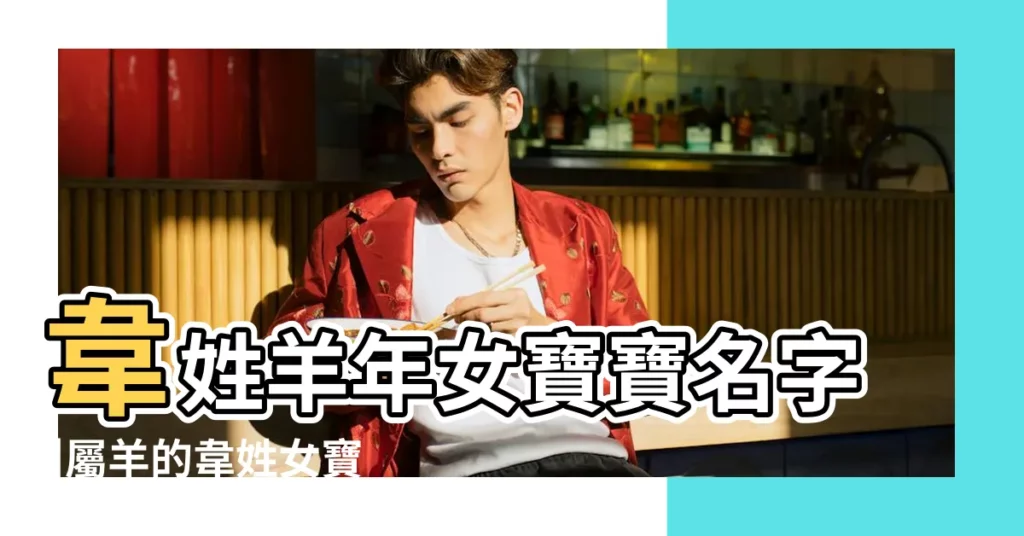 韋姓羊年女寶寶名字 |屬羊的韋姓女寶寶名字 |韋姓羊年孩子名字大全 |【姓韋羊年女寶寶名字】