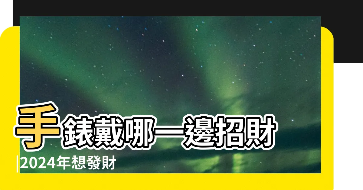 【手錶招財】手錶戴哪一邊招財 |2024年想發財看過來 |大佬你好啊 |