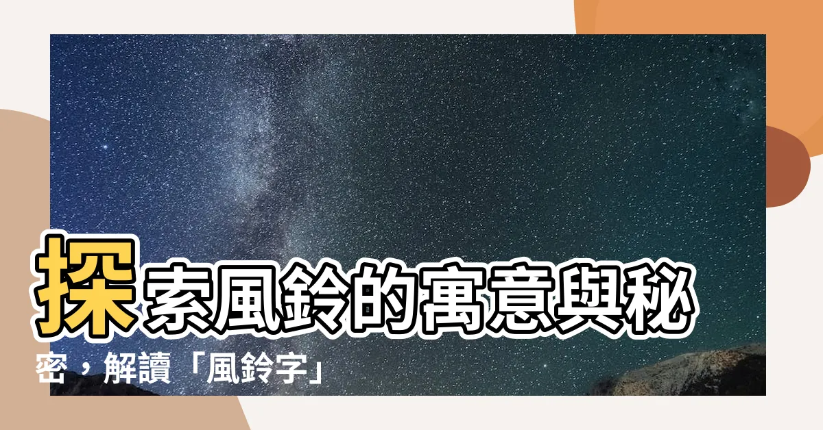 【風鈴 字】探索風鈴的寓意與秘密，解讀「風鈴字」的深層意義