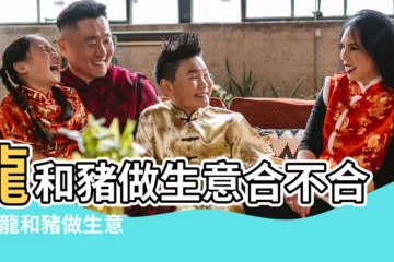 【豬跟龍一起做生意好嗎】龍和豬做生意合不合財 |龍和豬做生意合財嗎龍和豬能合夥做生意嗎 |有什麼合作禁忌 |