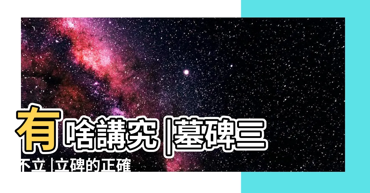 【立碑儀式】有啥講究 |墓碑三不立 |立碑的正確方法和步驟 |