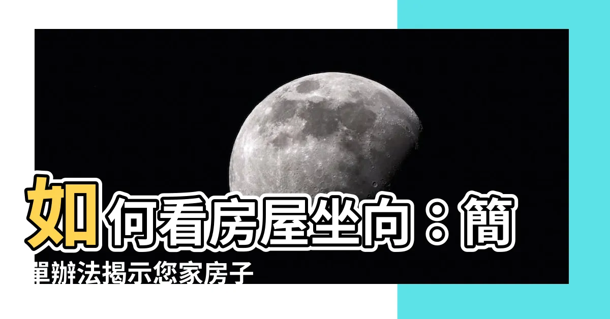 【如何看房屋坐向】如何看房屋坐向：簡單辦法揭示您家房子的方位和座向！