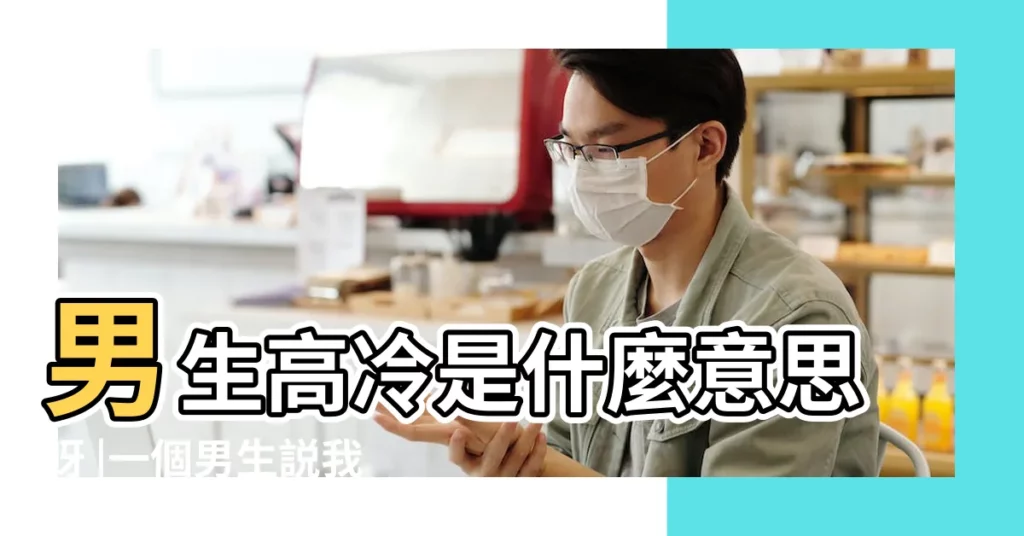 男生高冷是什麼意思呀 |一個男生説我高冷是什麼意思啊 |就越能吸引女人 |【男人性格高冷】