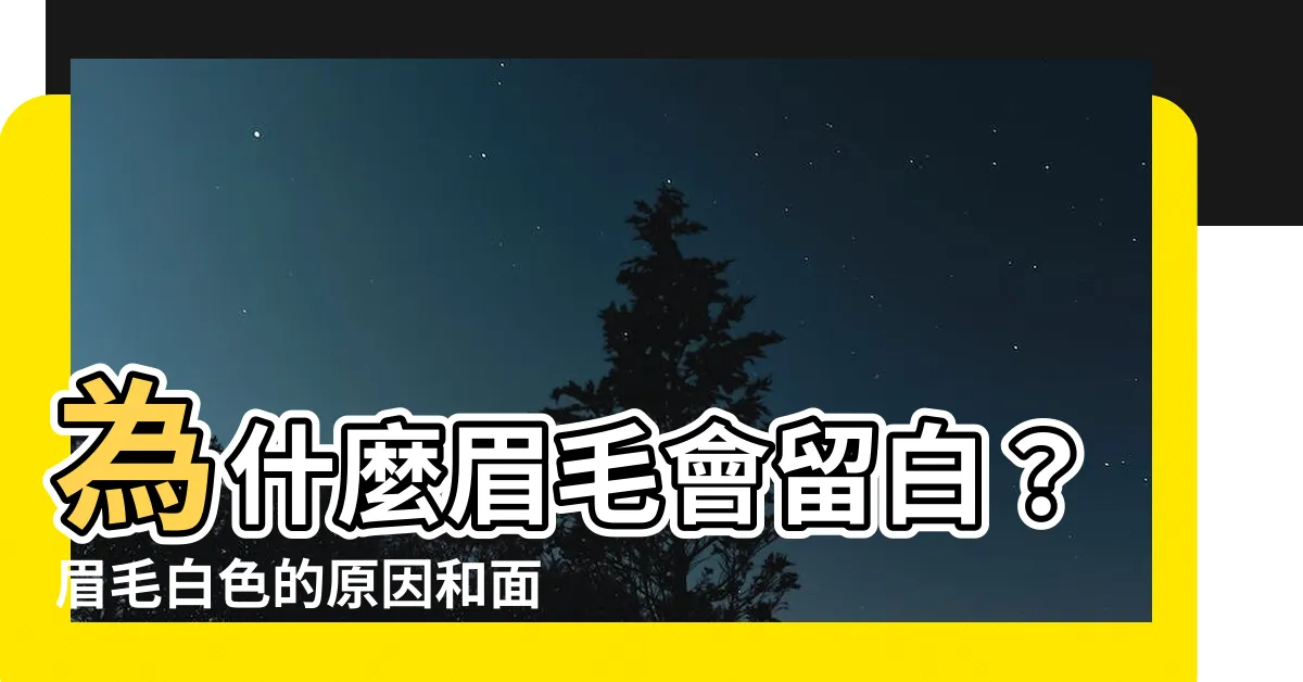 【眉毛白色】為什麼眉毛會留白？眉毛白色的原因和面相解讀