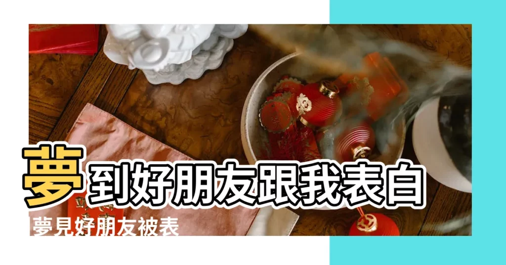 夢到好朋友跟我表白 |夢見好朋友被表白 |夢到跟朋友表白 |【做夢夢到最好朋友表白】