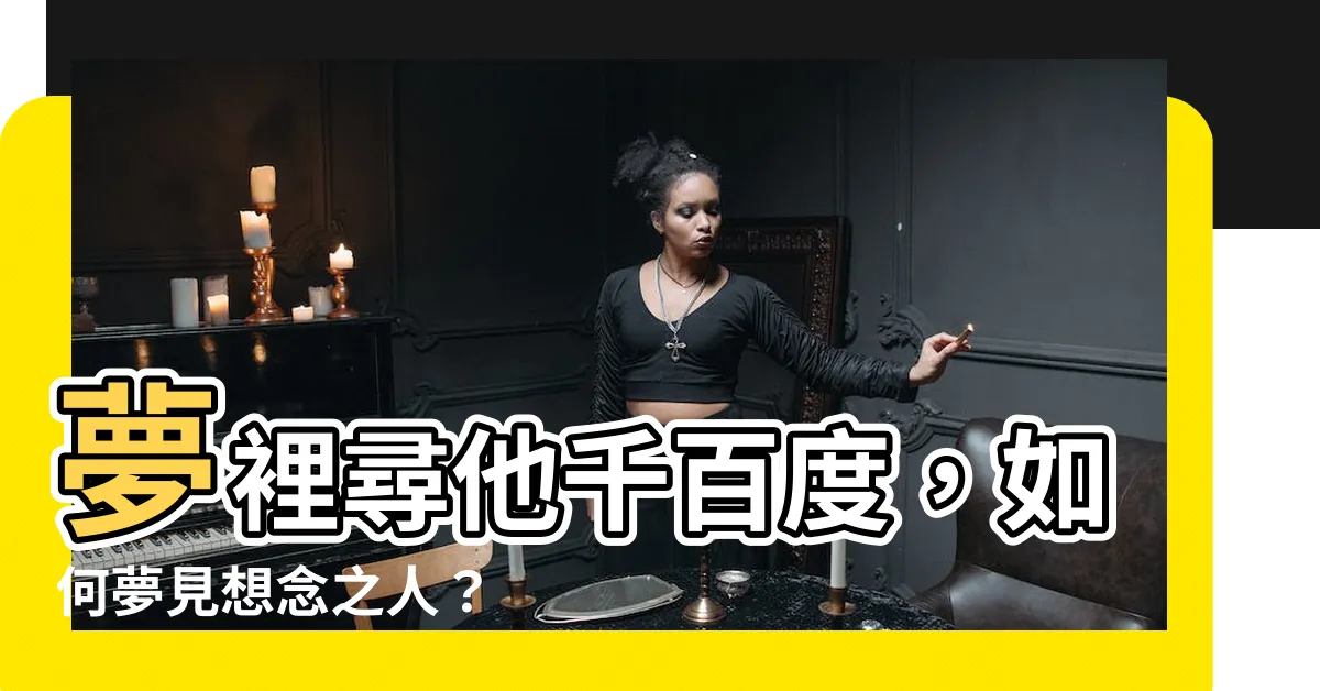 【如何夢見想見的人】夢裡尋他千百度，如何夢見想念之人？