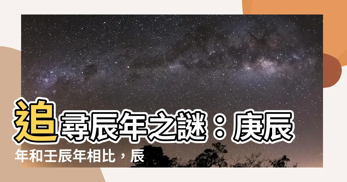 【辰年是哪一年】追尋辰年之謎：庚辰年和壬辰年相比，辰年是哪一年？