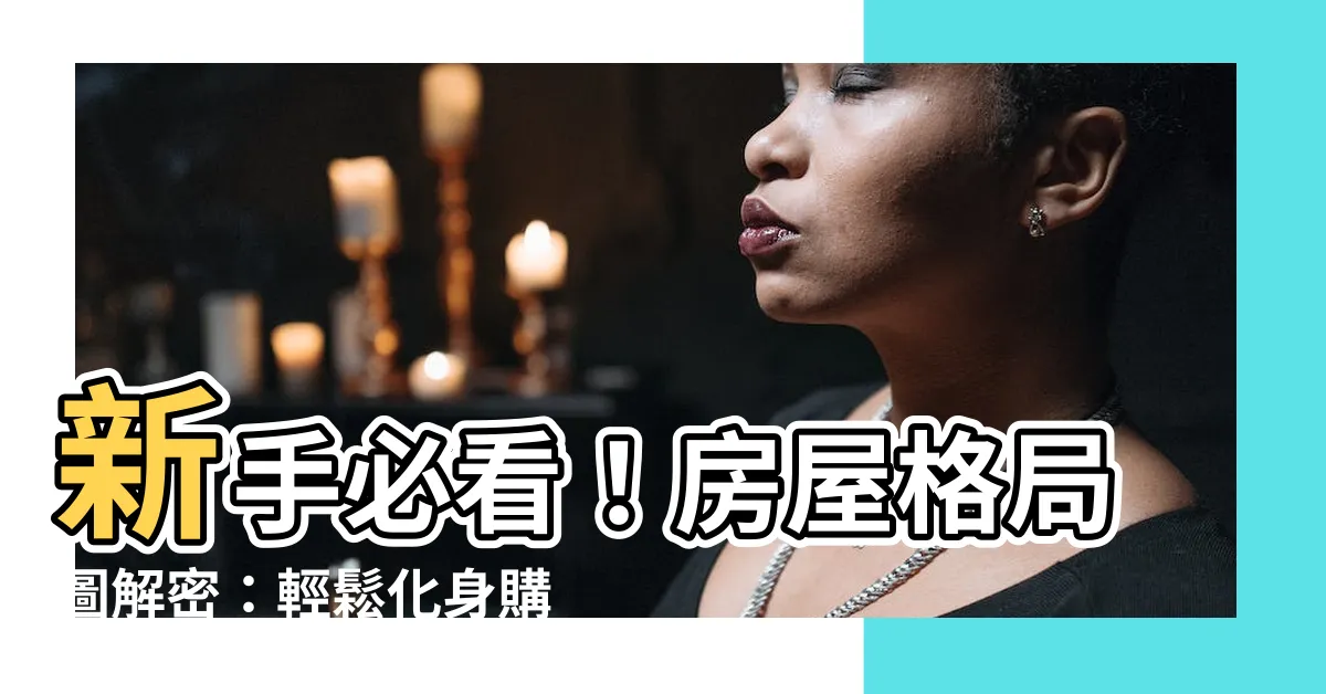 【房子格局圖】新手必看！房屋格局圖解密：輕鬆化身購屋達人