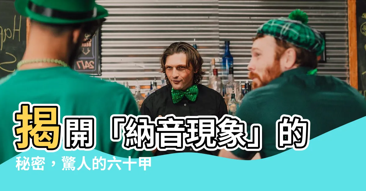 【納音 現象】揭開「納音現象」的秘密，驚人的六十甲子納音之謎解析！