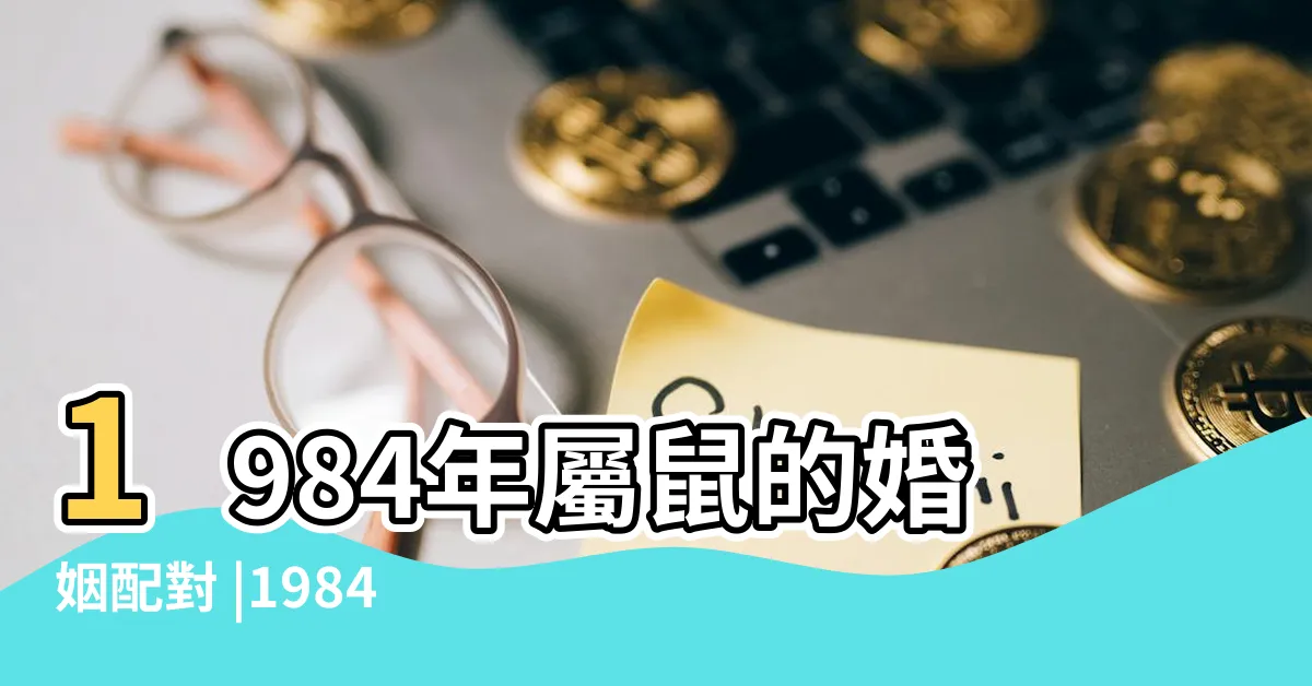 【1984年生肖配對】1984年屬鼠的婚姻配對 |1984年屬鼠的最佳配偶 |屬相婚配大全 |