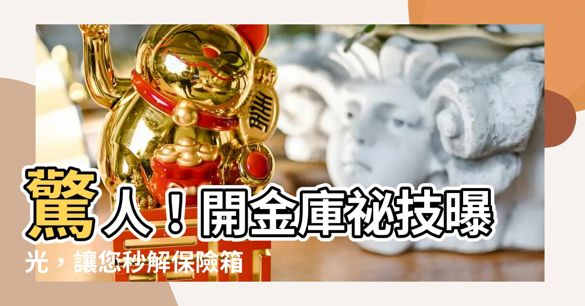 【開金庫】驚人！開金庫秘技曝光，讓您秒解保險箱困擾