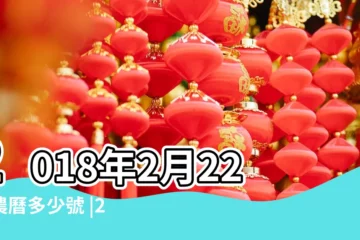 【2018年的2月22日】2018年2月22日農曆多少號 |2018年2月22日黃歷查詢 |2018年2月22日出生生日算命 |
