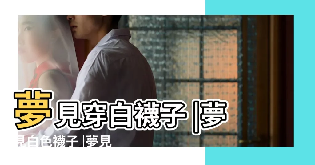 夢見穿白襪子 |夢見白色襪子 |夢見白色襪子周公解夢 |【周公解夢夢見穿白色襪子】