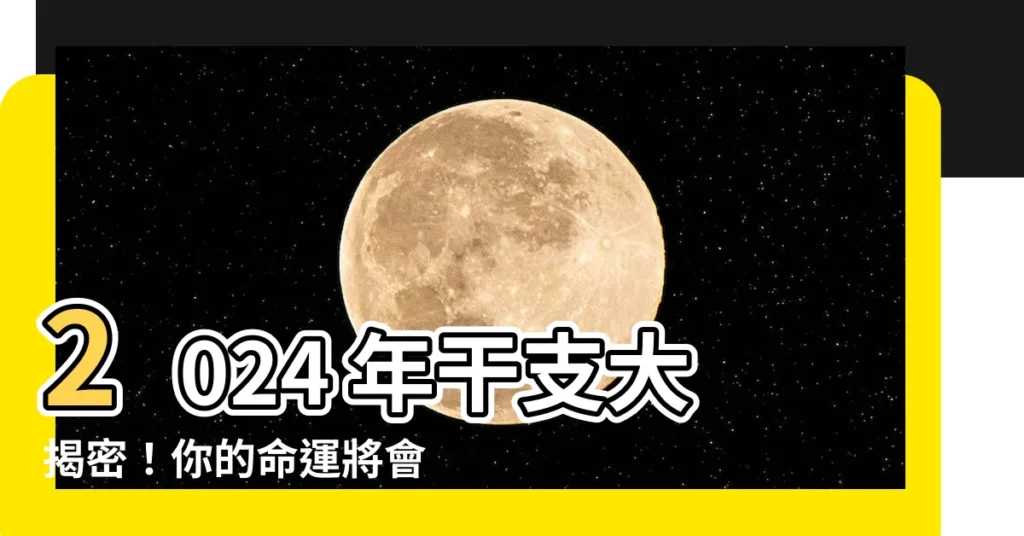 【2024 年 干支】2024 年干支大揭密！你的命運將會如何？