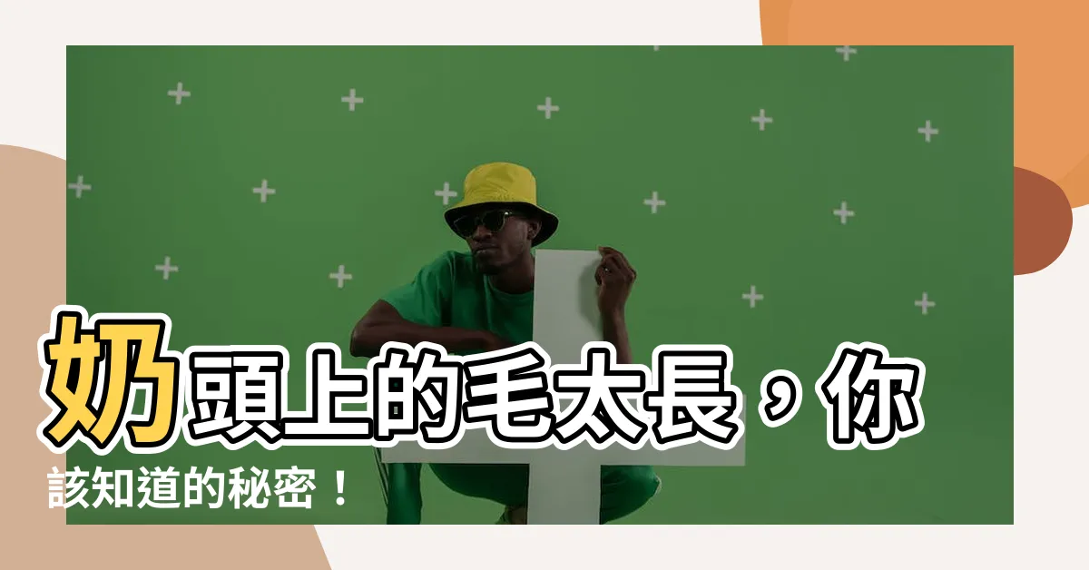 【奶毛很長】奶頭上的毛太長，你該知道的秘密！