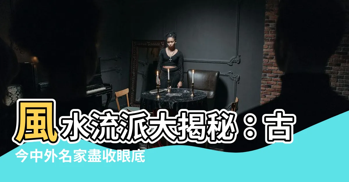 【風水 流派】風水流派大揭秘：古今中外名家盡收眼底！