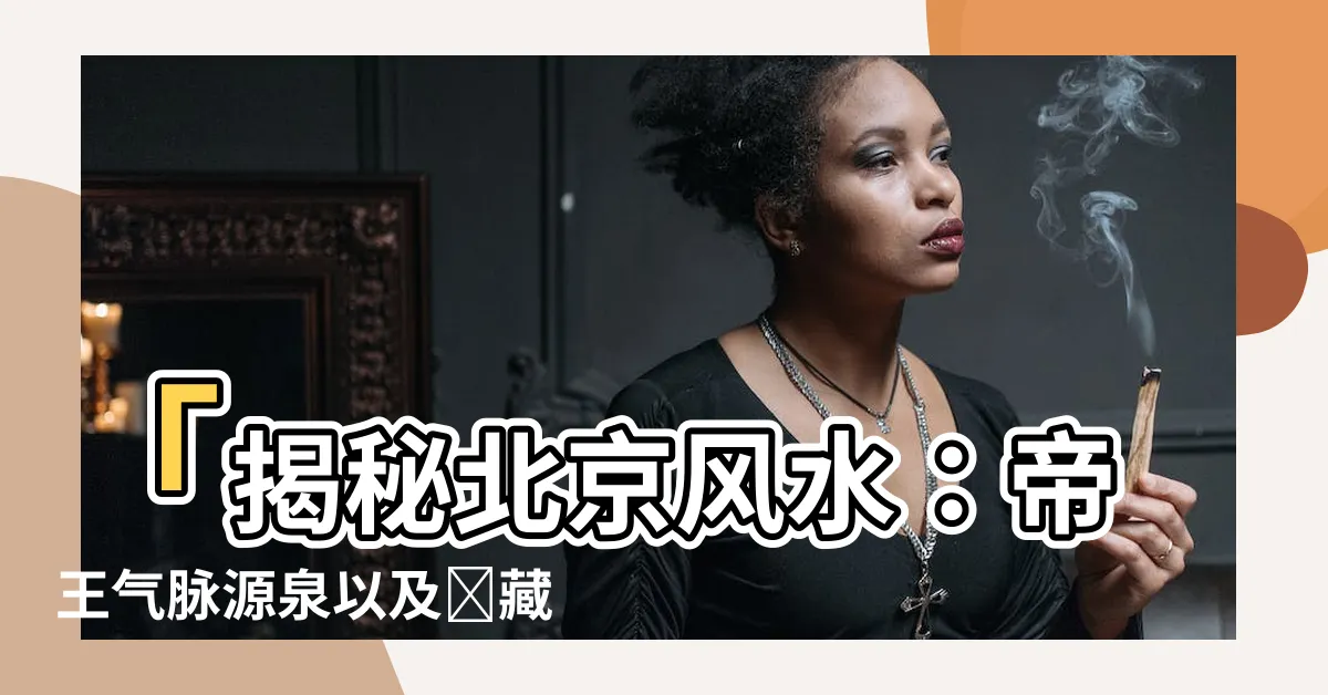 【北京風水】「揭秘北京風水：帝王氣脈源泉以及隱藏的黑幕」