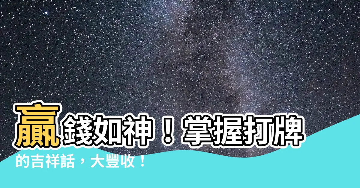 【打牌贏錢吉祥話】贏錢如神！掌握打牌的吉祥話，大豐收！