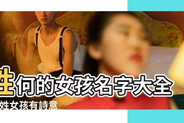 【姓何字的四字女生名字大全】姓何的女孩名字大全 |何姓女孩有詩意漂亮有涵養的名字大全 |何姓女孩四字取名大全 |