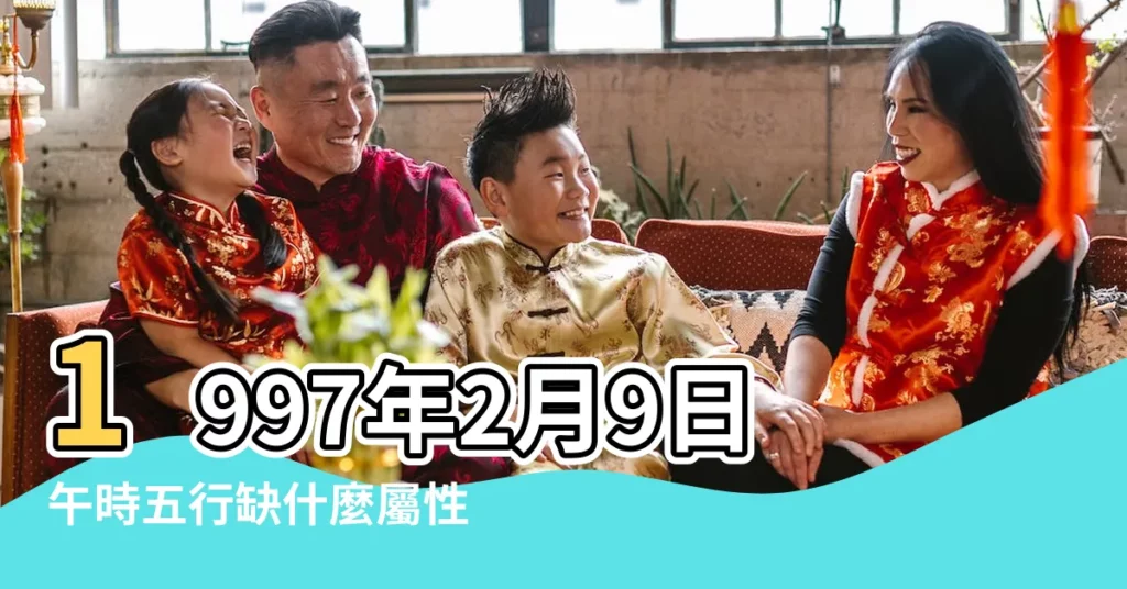1997年2月9日午時五行缺什麼屬性 |1997年2月9日算命生辰八字 |1997年2月9日出生的人命好嗎 |【1997.2.9日11點生】