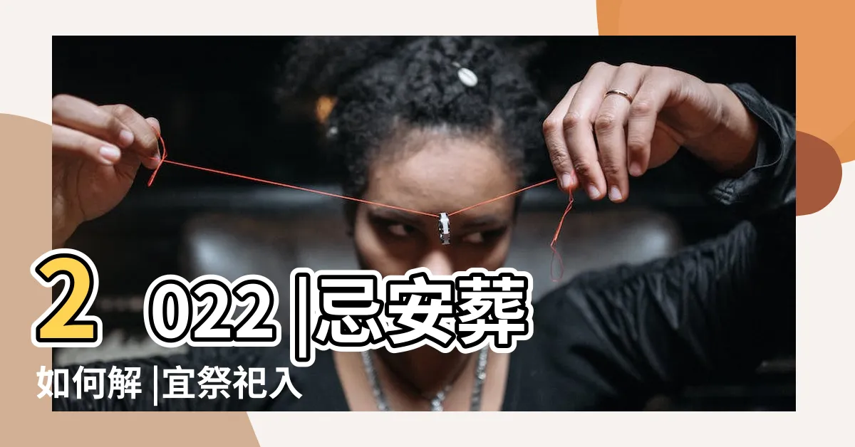 【忌安葬火化】2022 |忌安葬如何解 |宜祭祀入殮移柩火化進塔安葬 |