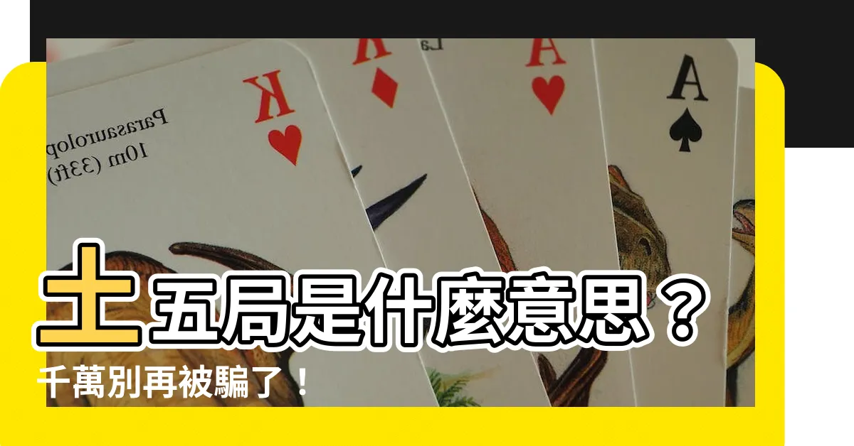 【土五局什麼意思】土五局是什麼意思？千萬別再被騙了！