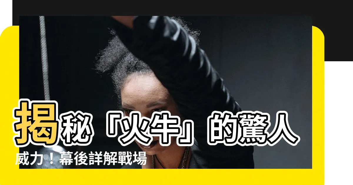 【火牛 意思】揭秘「火牛」的驚人威力！幕後詳解戰場上的火焰機器人