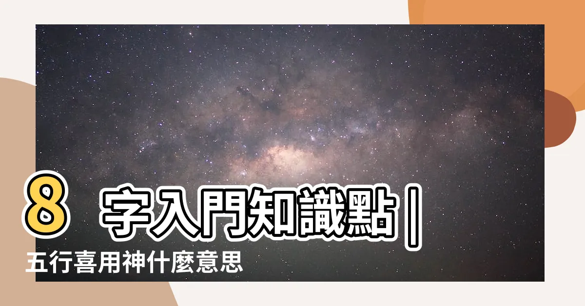 【喜用神是什麼】8字入門知識點 |五行喜用神什麼意思 |八字命格喜用神是什麼意思 |