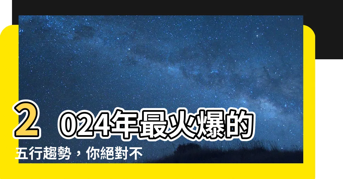 【五行2024】2024年最火爆的五行趨勢，你絕對不能錯過！