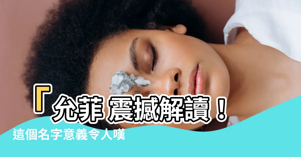【允菲 名字】「允菲 震撼解讀！這個名字意義令人嘆為觀止，超越你的想像！」