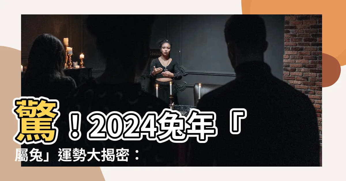 【兔年2024】驚！2024兔年「屬兔」運勢大揭密：是福還是禍？