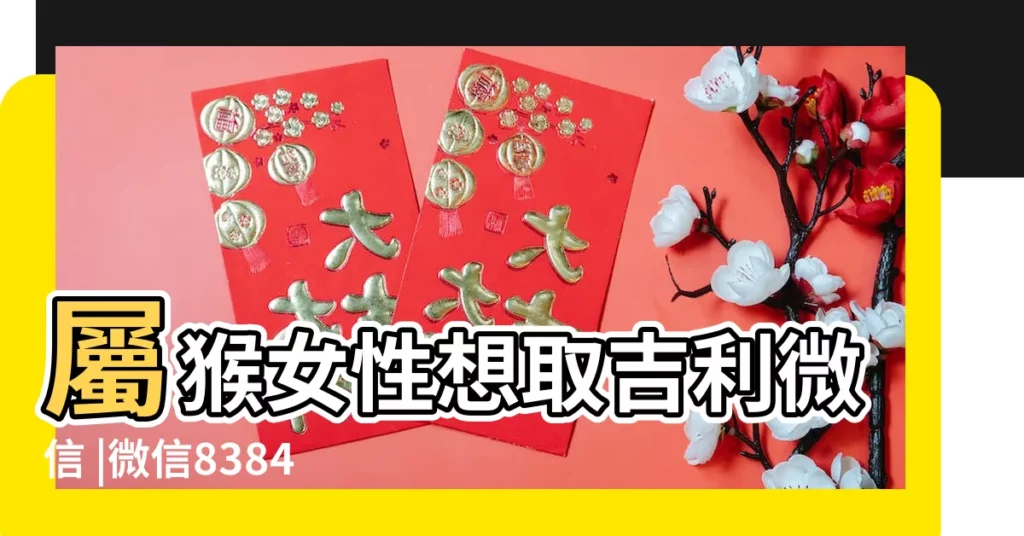 屬猴女性想取吉利微信 |微信838470692高品質外圍 |女人吉祥好運微信名字 |【女人吉利的微信頭名】