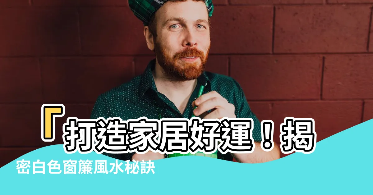 【白色窗簾風水】「打造家居好運！揭密白色窗簾風水秘訣，提升居家生氣勃勃！」