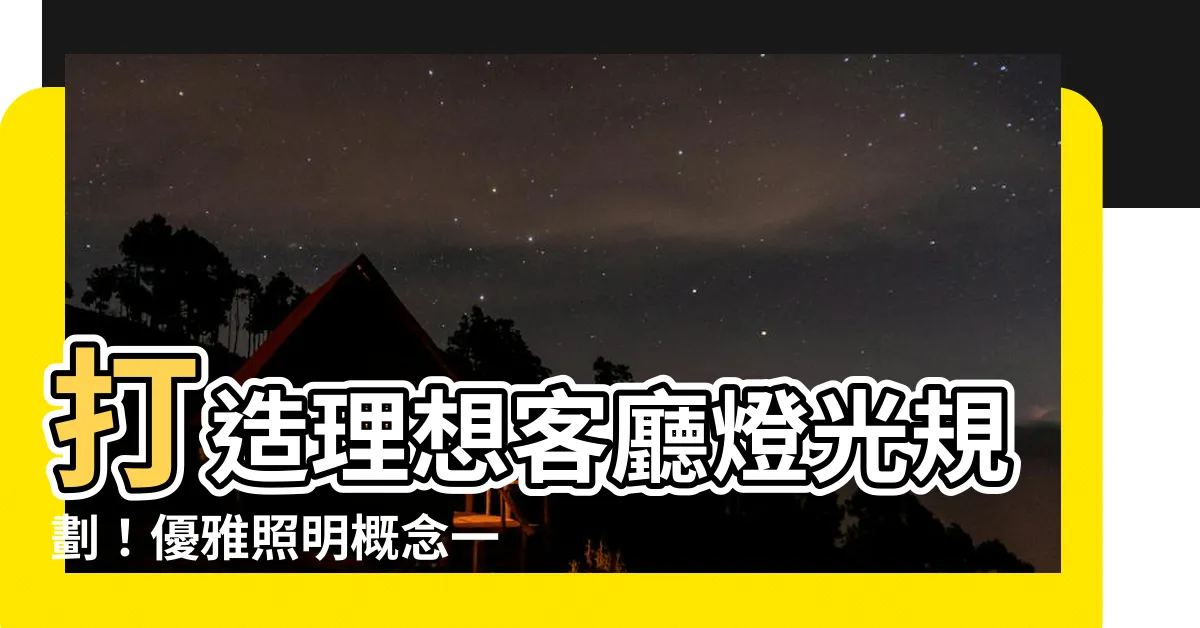 【客廳燈光規劃】打造理想客廳燈光規劃！優雅照明概念一次揭秘