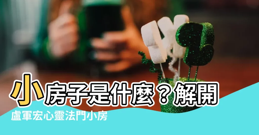 【小房子是什麼】小房子是什麼？解開盧軍宏心靈法門小房子的秘密