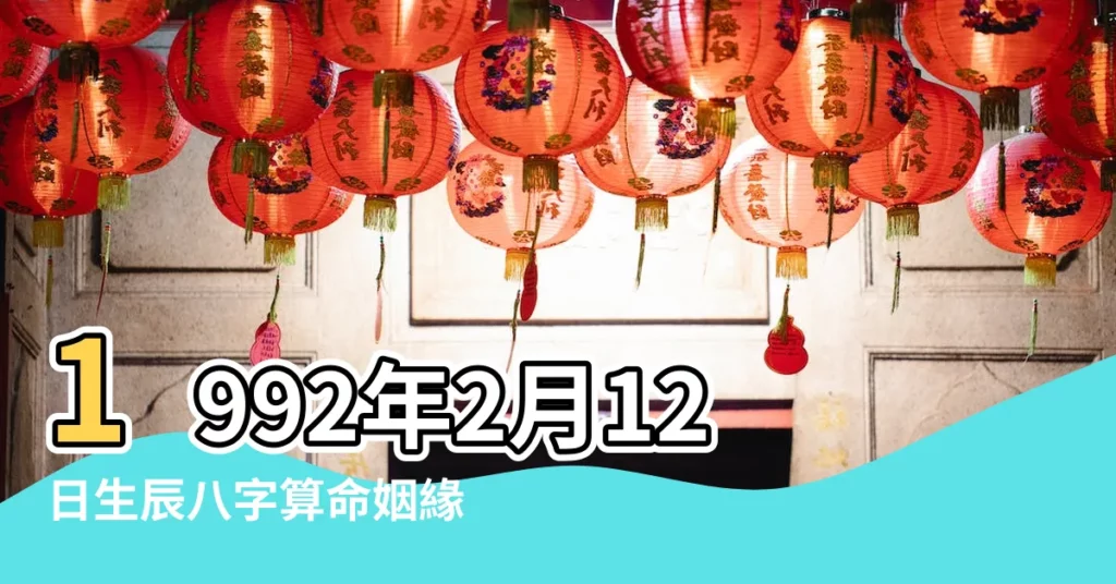 1992年2月12日生辰八字算命姻緣 |農曆一九九二年正月初 |1992年2月12日出生的人生辰八字測算 |【陽曆1992年2月12日命運】