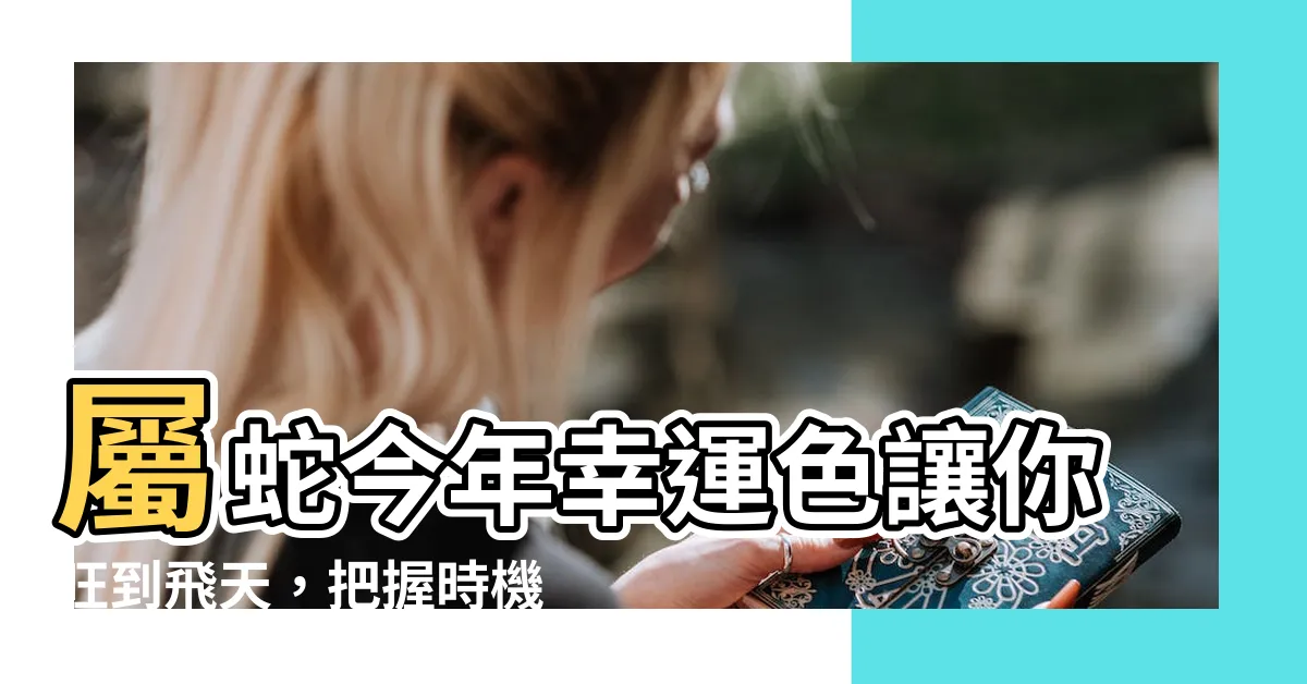 【屬蛇今年幸運色】屬蛇今年幸運色讓你旺到飛天，把握時機好運連連！