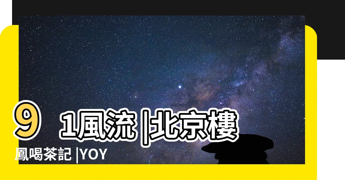 【北京樓鳳】91風流 |北京樓鳳喝茶記 |YOYO |