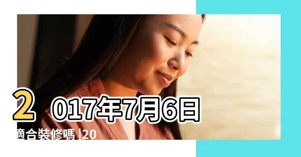 2017年7月6日適合裝修嗎 |2017年7月6日適合裝修嗎 |2017年7月哪天裝修開工最徍 |【2017年7月6日適合裝修】