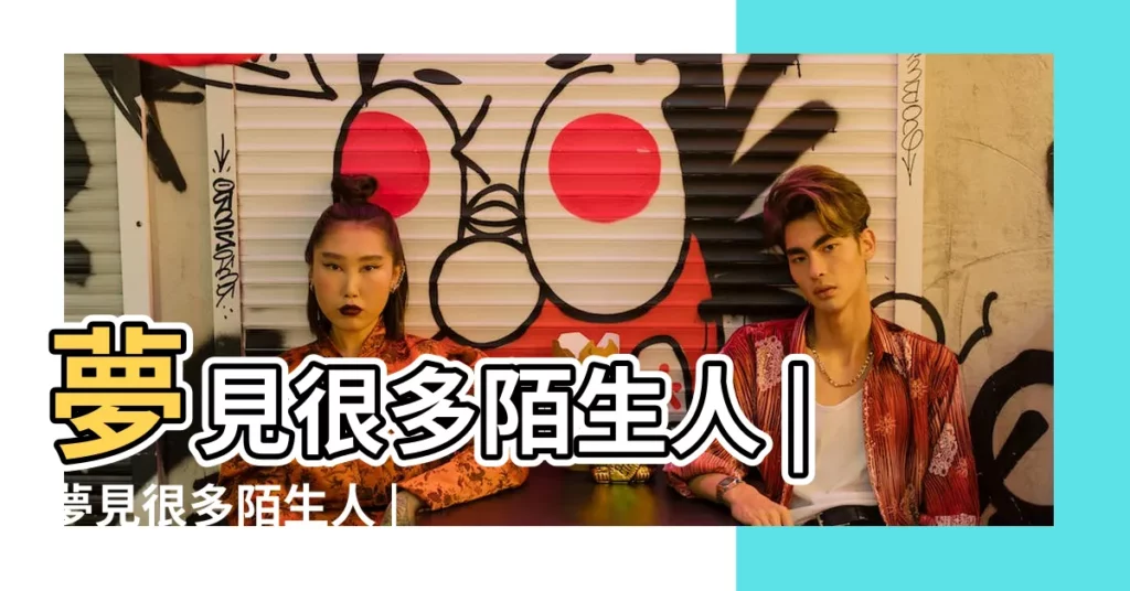 夢見很多陌生人 |夢見很多陌生人 |夢見一羣陌生人 |【夢見遇到很多陌生人】