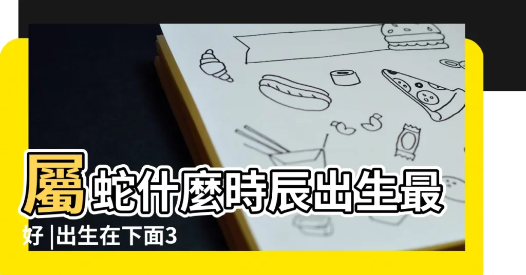 屬蛇什麼時辰出生最好 |出生在下面3個時辰命最好 |屬蛇的人 |【蛇時出生的命運】