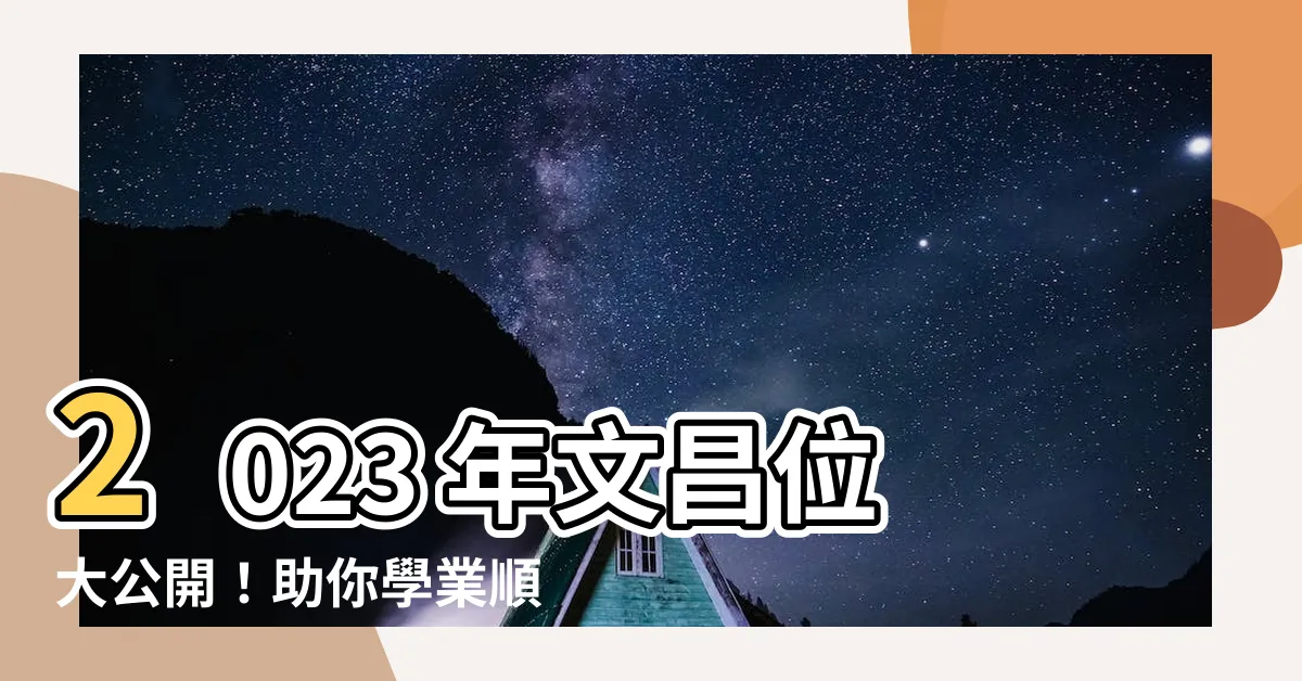【2023 年文昌位】2023 年文昌位大公開！助你學業順遂，奪得考試好成績