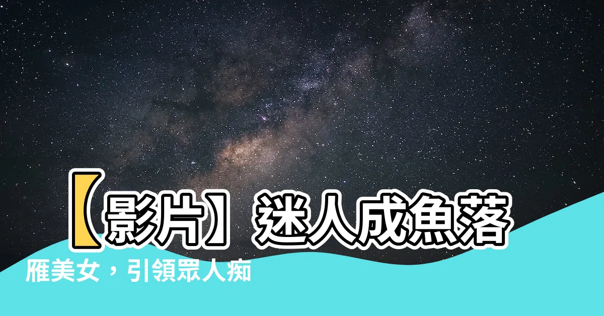 【成魚落雁】【影片】迷人成魚落雁美女，引領眾人痴迷的四位尤物是誰？