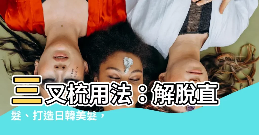 【三叉梳用法】三叉梳用法：解脱直髮、打造日韓美髮，掌握一招！