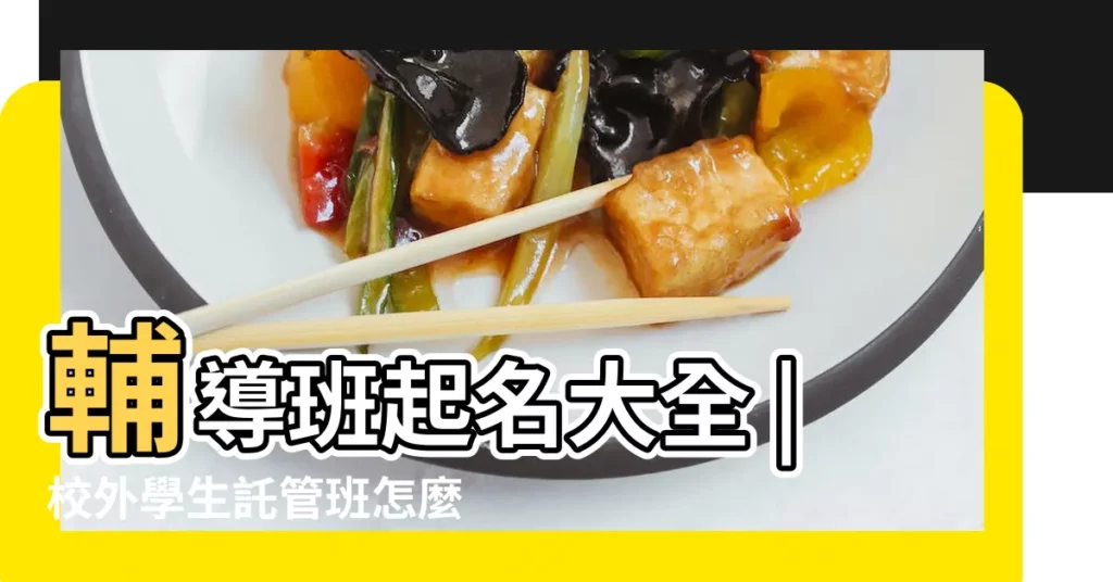輔導班起名大全 |校外學生託管班怎麼起名字吸引眼球的託管班名字 |小學輔導班名 |【小學生輔導班取名字大全集】